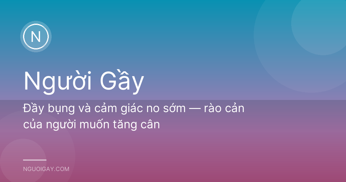 Đầy bụng và cảm giác no sớm — rào cản của người muốn tăng cân