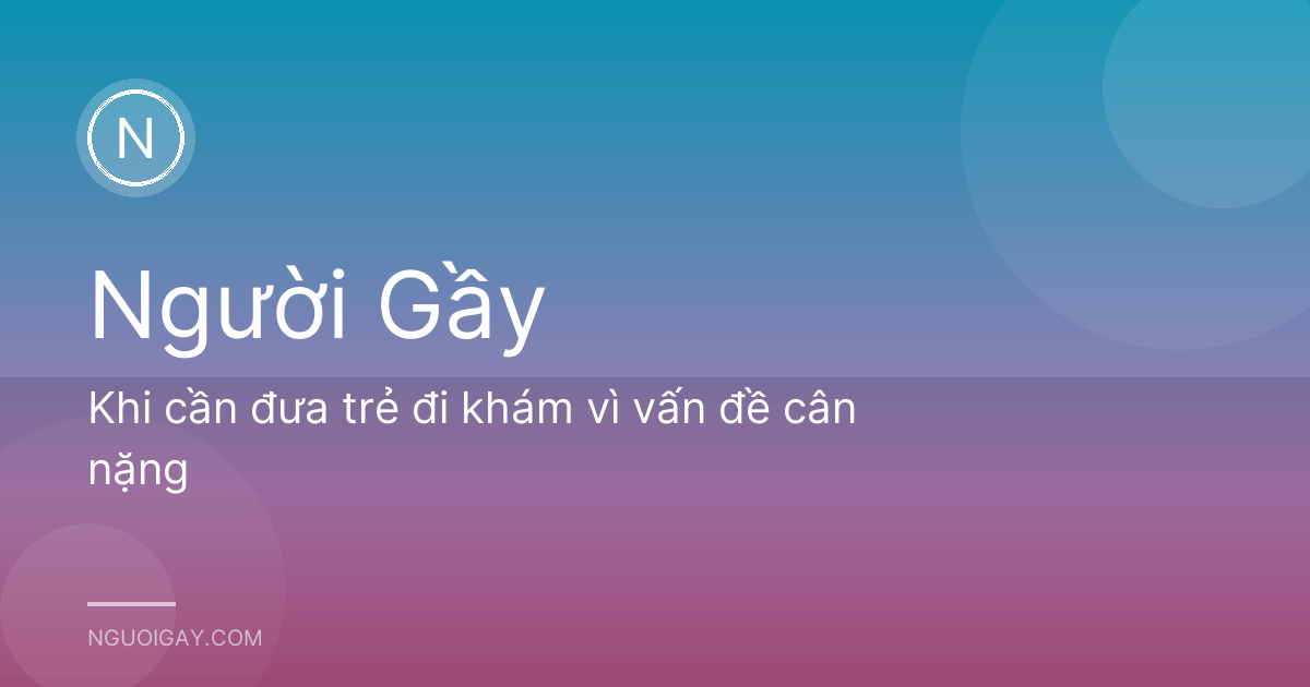 Khi cần đưa trẻ đi khám vì vấn đề cân nặng