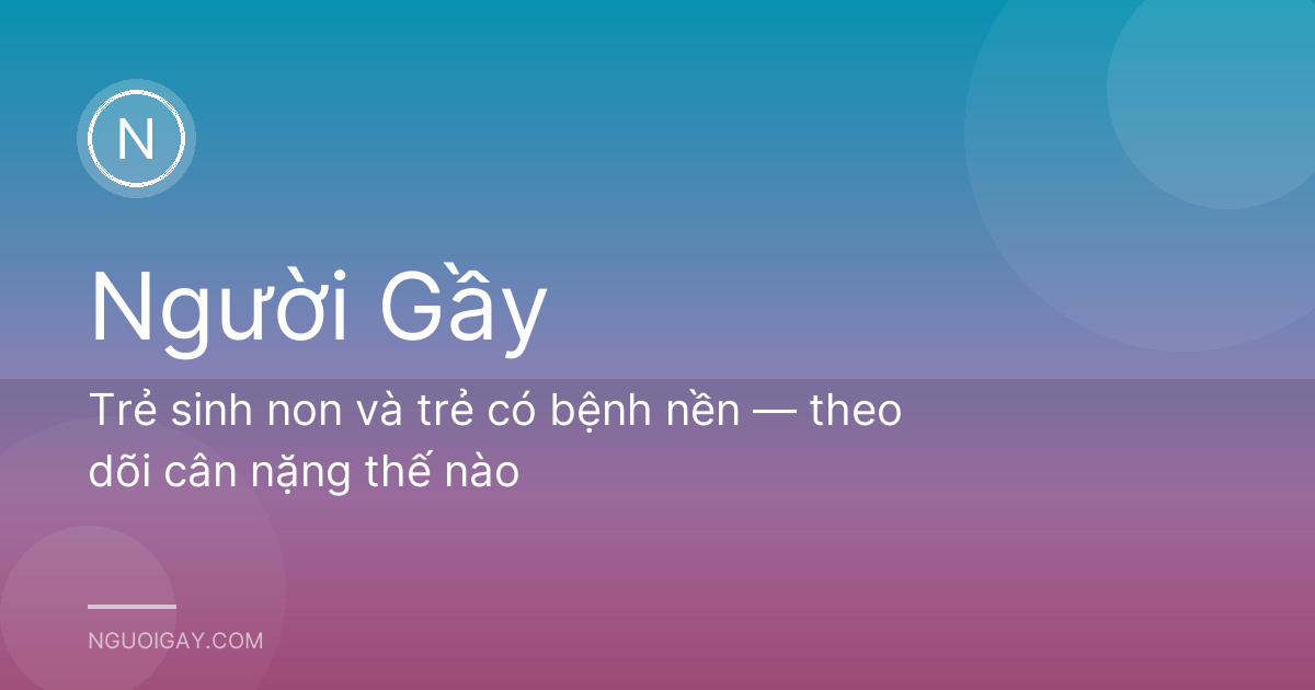 Trẻ sinh non và trẻ có bệnh nền — theo dõi cân nặng thế nào
